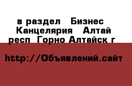  в раздел : Бизнес » Канцелярия . Алтай респ.,Горно-Алтайск г.